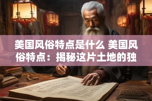 美国风俗特点是什么 美国风俗特点:揭秘这片土地的独特魅力 美国风俗特点是什么 美国风俗特点:揭秘这片土地的独特魅力