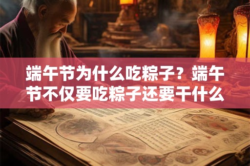 端午节为什么吃粽子？端午节不仅要吃粽子还要干什么？