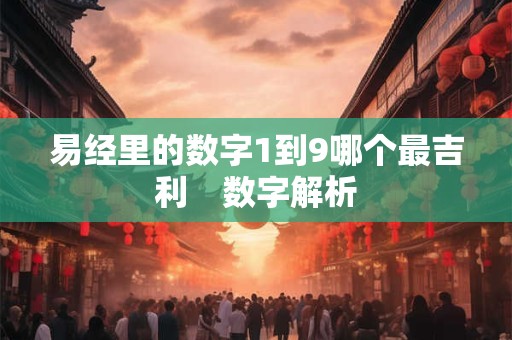 易经里的数字1到9哪个最吉利　数字解析
