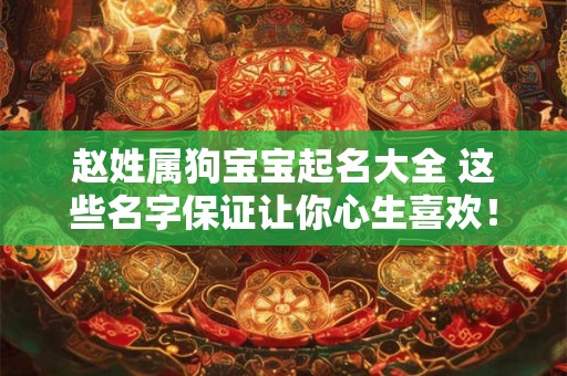 赵姓属狗宝宝起名大全 这些名字保证让你心生喜欢！