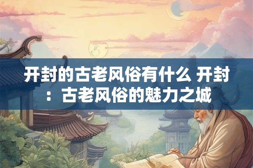 开封的古老风俗有什么 开封：古老风俗的魅力之城