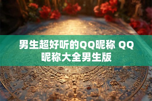 男生超好听的QQ昵称 QQ昵称大全男生版