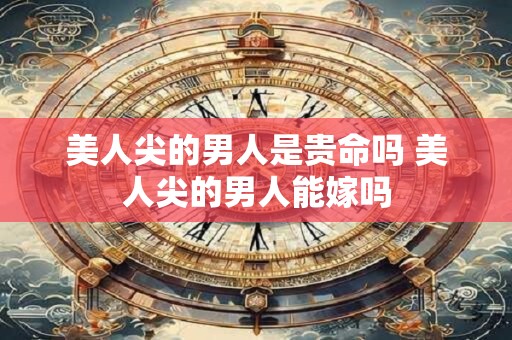美人尖的男人是贵命吗 美人尖的男人能嫁吗