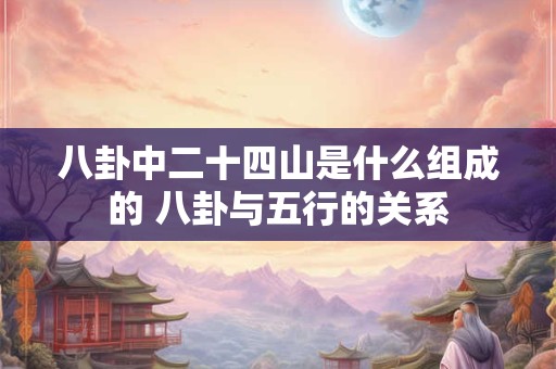 八卦中二十四山是什么组成的 八卦与五行的关系