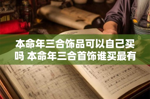 本命年三合饰品可以自己买吗 本命年三合首饰谁买最有效