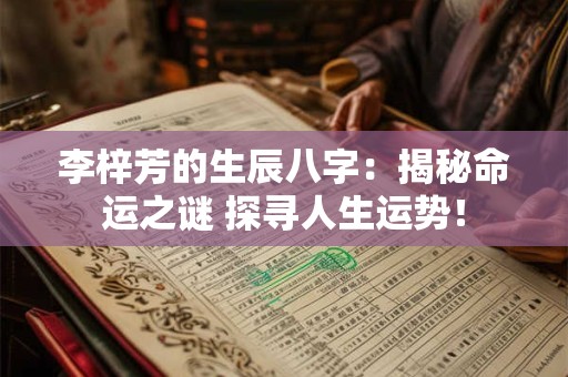 李梓芳的生辰八字:揭秘命运之谜 探寻人生运势! 李梓芳的生辰八字:揭秘命运之谜 探寻人生运势!