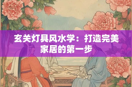 玄关灯具风水学：打造完美家居的第一步