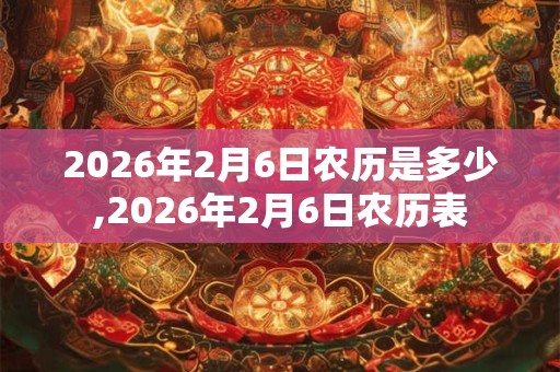 2026年2月6日农历是多少,2026年2月6日农历表