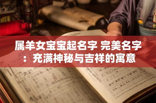 属羊女宝宝起名字 完美名字：充满神秘与吉祥的寓意