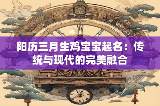 阳历三月生鸡宝宝起名：传统与现代的完美融合