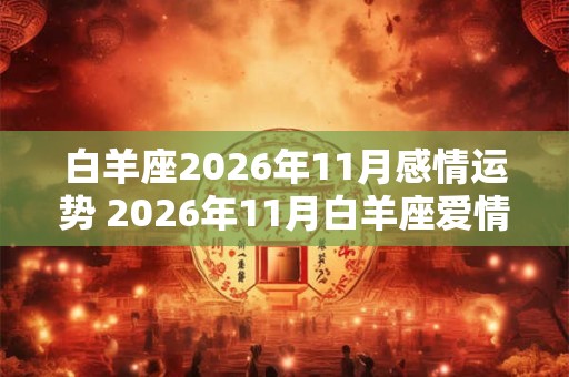 白羊座2026年11月感情运势 2026年11月白羊座爱情运程详解