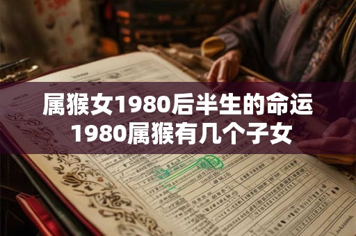 属猴女1980后半生的命运 1980属猴有几个子女