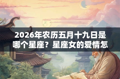 2026年农历五月十九日是哪个星座？星座女的爱情怎么样？