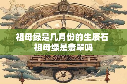祖母绿是几月份的生辰石 祖母绿是翡翠吗