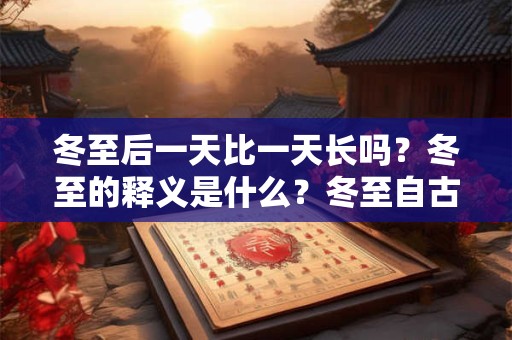 冬至后一天比一天长吗？冬至的释义是什么？冬至自古有什么活动？