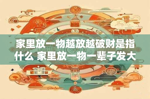 家里放一物越放越破财是指什么 家里放一物一辈子发大财