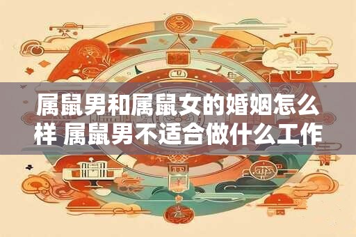 属鼠男和属鼠女的婚姻怎么样 属鼠男不适合做什么工作