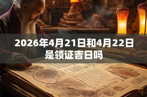 2026年4月21日和4月22日是领证吉日吗