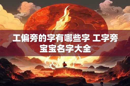 工偏旁的字有哪些字 工字旁宝宝名字大全