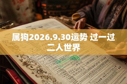 属狗2026.9.30运势 过一过二人世界