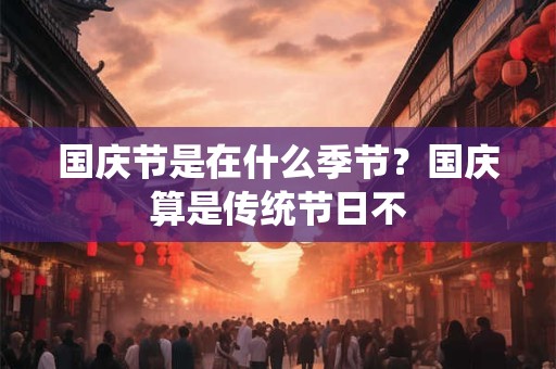 国庆节是在什么季节？国庆算是传统节日不