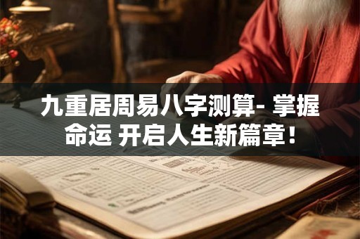 九重居周易八字测算- 掌握命运 开启人生新篇章！