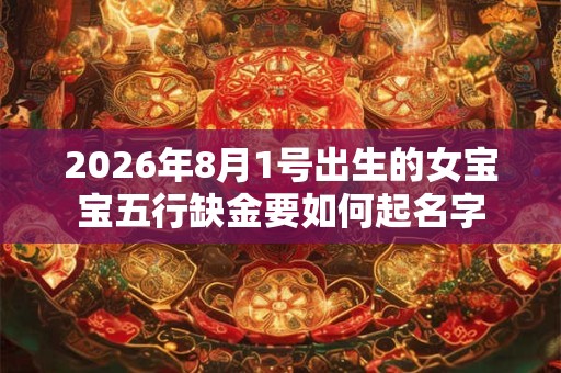 2026年8月1号出生的女宝宝五行缺金要如何起名字