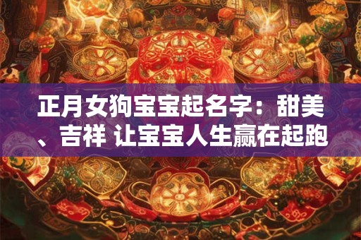 正月女狗宝宝起名字：甜美、吉祥 让宝宝人生赢在起跑线