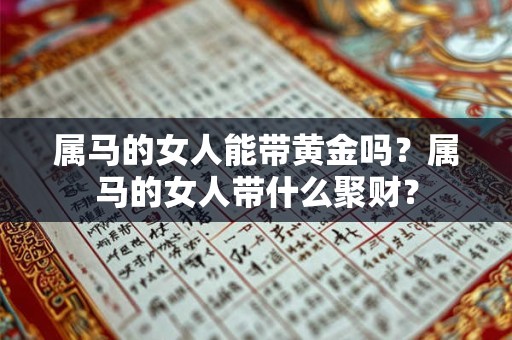 属马的女人能带黄金吗？属马的女人带什么聚财？
