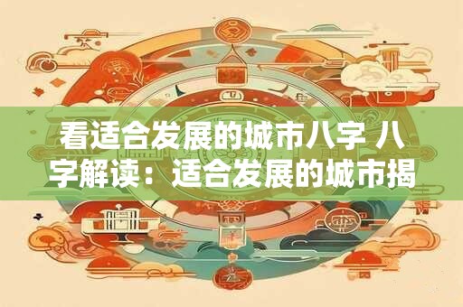 看适合发展的城市八字 八字解读：适合发展的城市揭秘