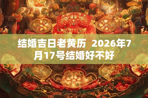 结婚吉日老黄历  2026年7月17号结婚好不好