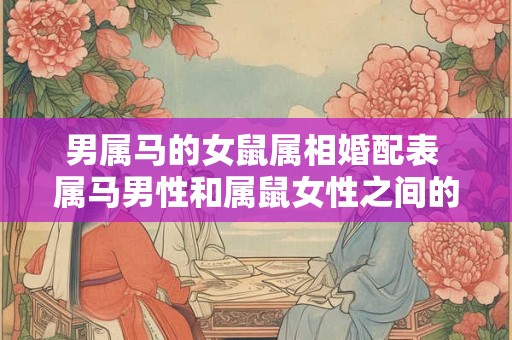 男属马的女鼠属相婚配表 属马男性和属鼠女性之间的婚配表