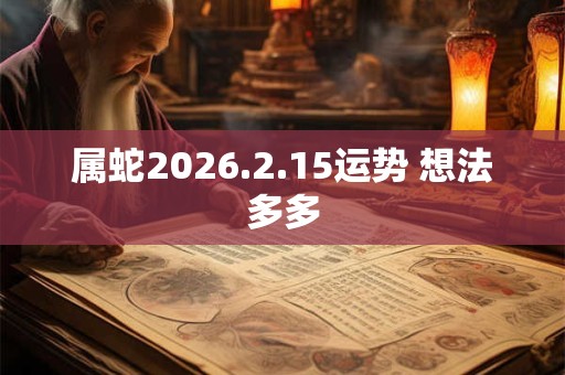 属蛇2026.2.15运势 想法多多