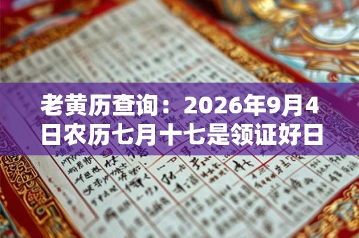 老黄历查询：2026年9月4日农历七月十七是领证好日子吗