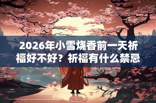 2026年小雪烧香前一天祈福好不好？祈福有什么禁忌？