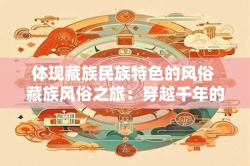体现藏族民族特色的风俗 藏族风俗之旅：穿越千年的神秘韵味