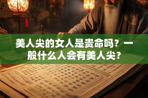 美人尖的女人是贵命吗？一般什么人会有美人尖？