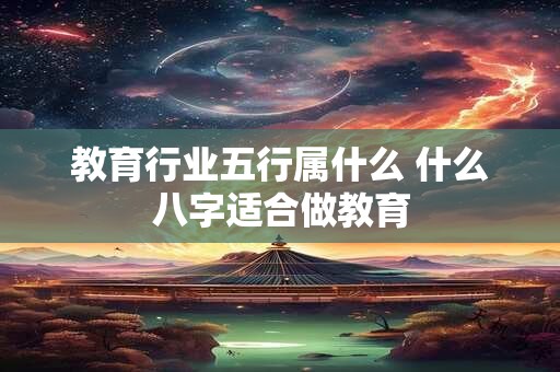 教育行业五行属什么 什么八字适合做教育