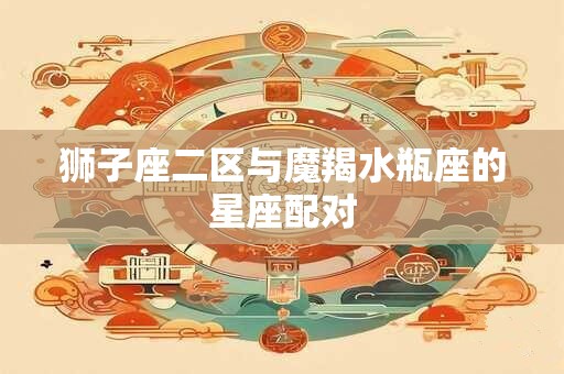 狮子座二区与魔羯水瓶座的星座配对