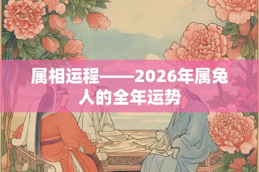 属相运程——2026年属兔人的全年运势