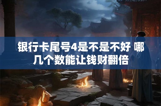 银行卡尾号4是不是不好 哪几个数能让钱财翻倍