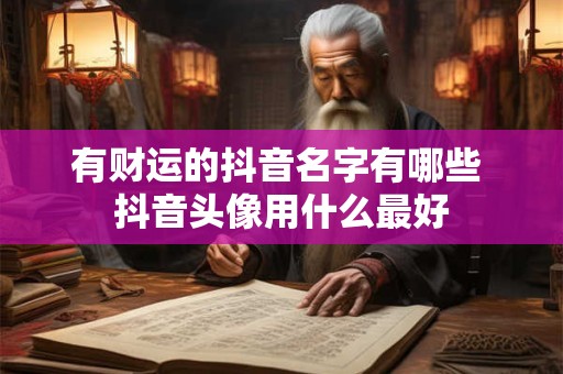 有财运的抖音名字有哪些 抖音头像用什么最好
