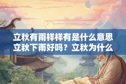 立秋有雨样样有是什么意思立秋下雨好吗？立秋为什么要贴秋膘？