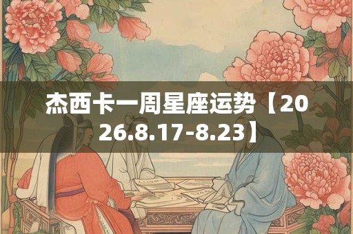 杰西卡一周星座运势【2026.8.17-8.23】
