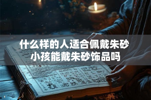 什么样的人适合佩戴朱砂 小孩能戴朱砂饰品吗