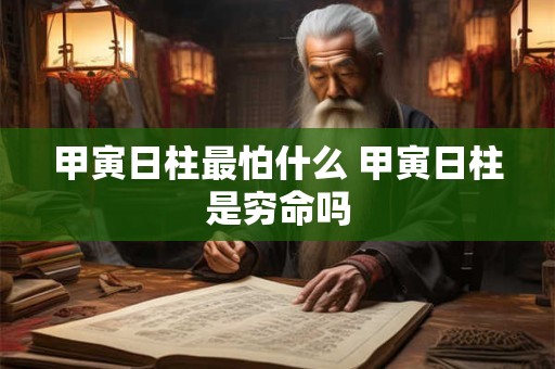 甲寅日柱最怕什么 甲寅日柱是穷命吗