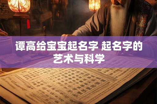 谭高给宝宝起名字 起名字的艺术与科学