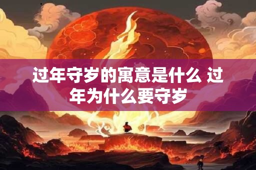 过年守岁的寓意是什么 过年为什么要守岁