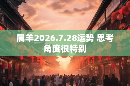 属羊2026.7.28运势 思考角度很特别