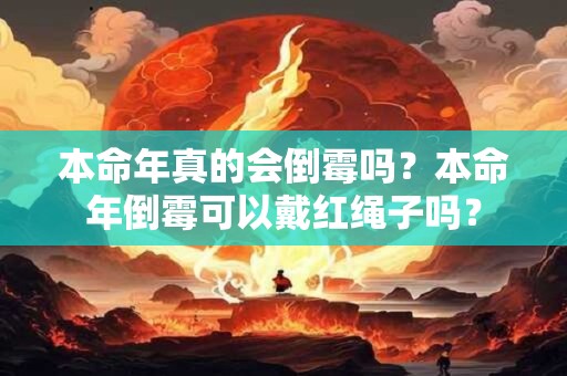 本命年真的会倒霉吗？本命年倒霉可以戴红绳子吗？